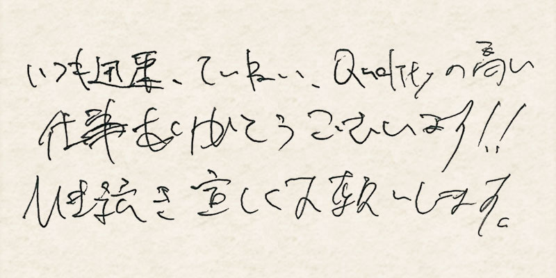 いつも迅速、丁寧、Qualityの高い仕事ありがとうございます！！引き続きよ宜しくお願いします。